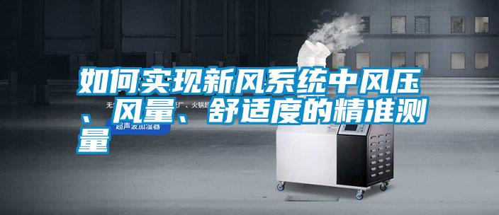 如何實現(xiàn)新風(fēng)系統(tǒng)中風(fēng)壓、風(fēng)量、舒適度的精準(zhǔn)測量