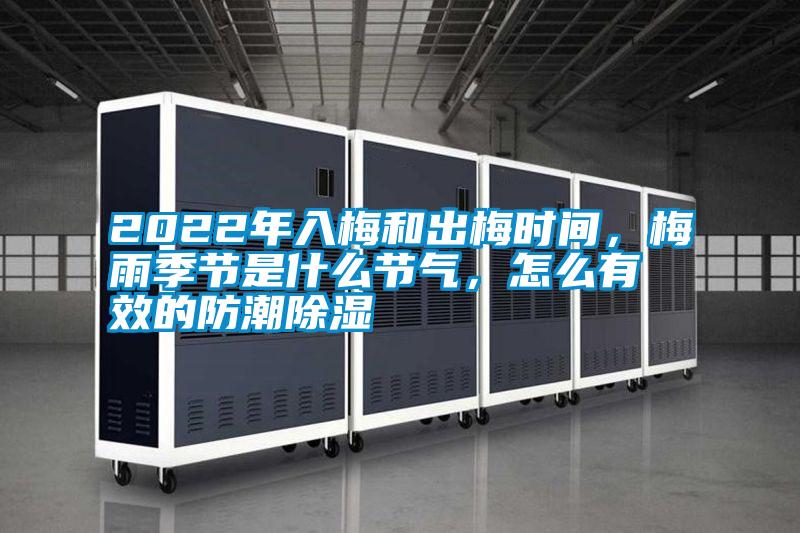 2022年入梅和出梅時間，梅雨季節(jié)是什么節(jié)氣，怎么有效的防潮除濕