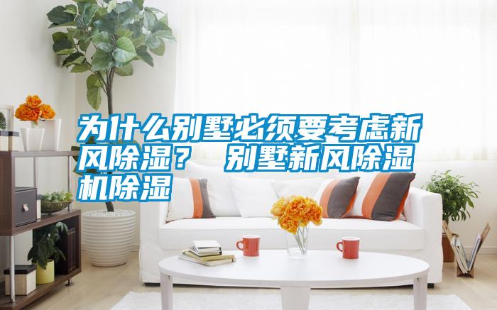為什么別墅必須要考慮新風除濕？ 別墅新風除濕機除濕
