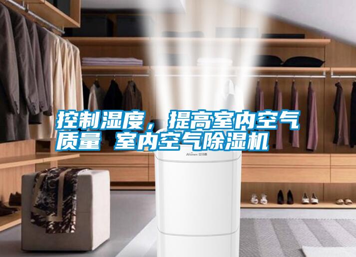 控制濕度,提高室內(nèi)空氣質(zhì)量 室內(nèi)空氣除濕機