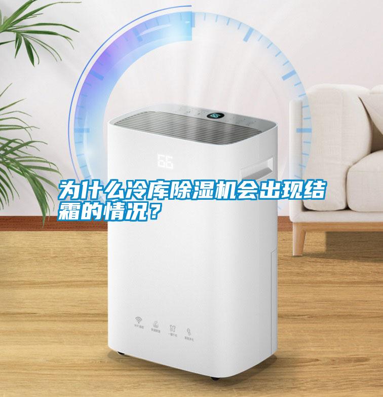 為什么冷庫除濕機會出現(xiàn)結(jié)霜的情況？