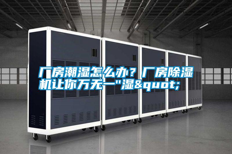 廠房潮濕怎么辦？廠房除濕機讓你萬無一''濕"