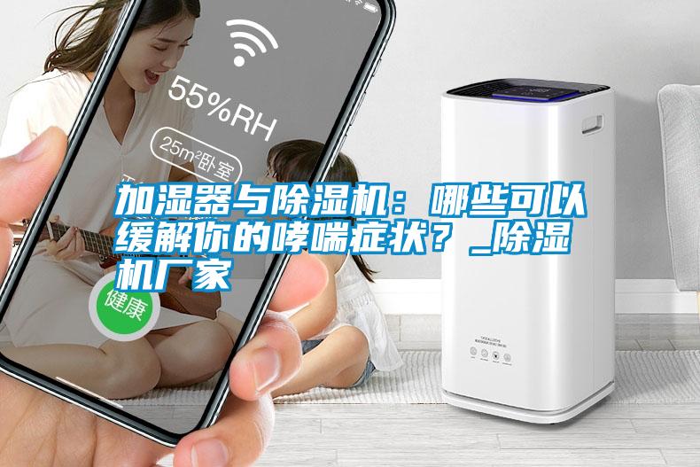 加濕器與除濕機：哪些可以緩解你的哮喘癥狀？_除濕機廠家