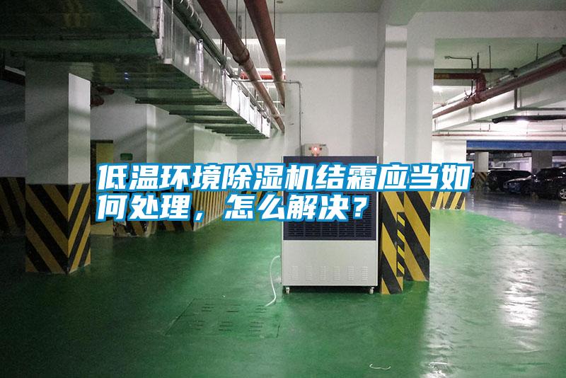 低溫環(huán)境除濕機結(jié)霜應當如何處理，怎么解決？