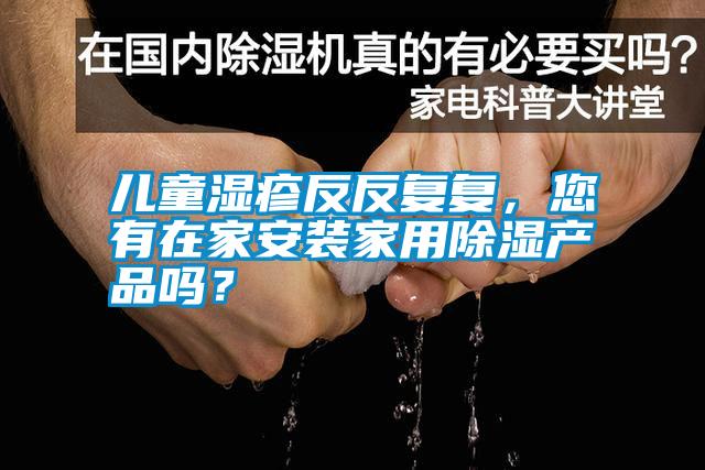 兒童濕疹反反復復，您有在家安裝家用除濕產品嗎？