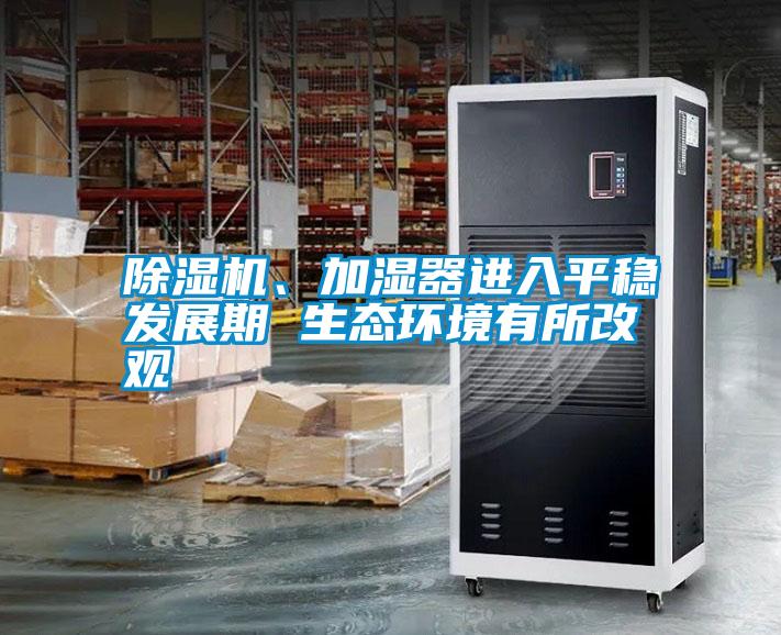 除濕機、加濕器進入平穩發展期 生態環境有所改觀