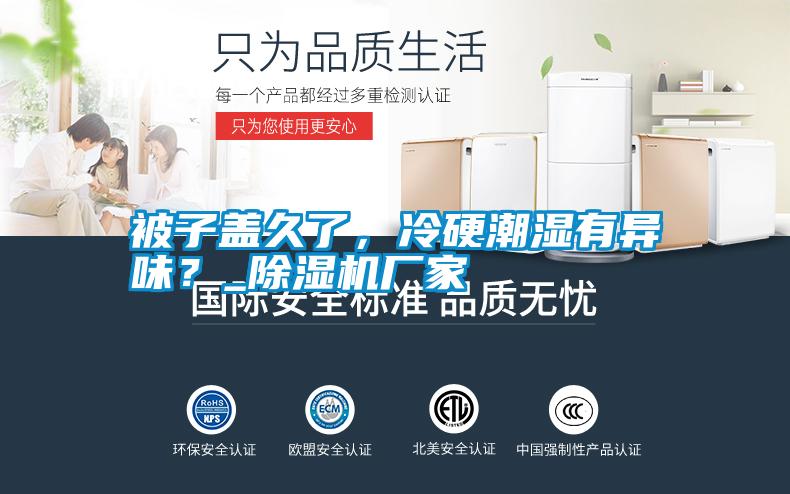 被子蓋久了,冷硬潮濕有異味?_除濕機廠家