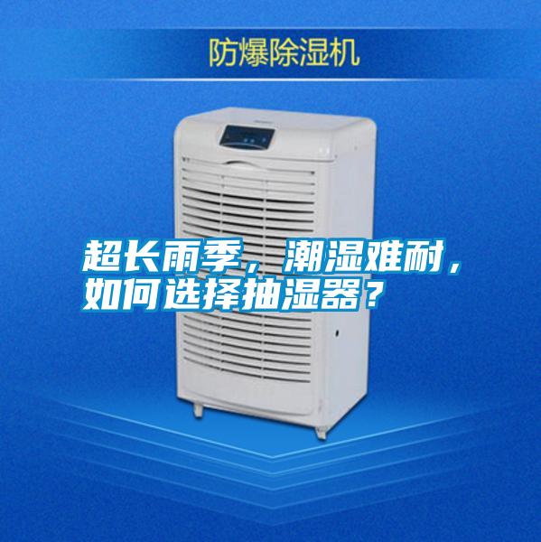超長(zhǎng)雨季,潮濕難耐,如何選擇抽濕器?