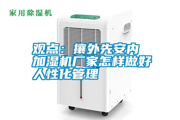 觀點:攘外先安內 加濕機廠家怎樣做好人性化管理