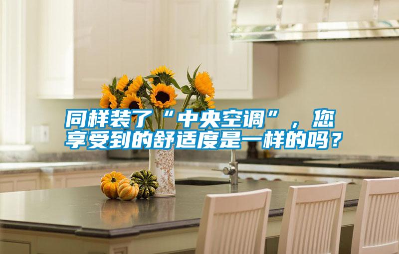 同樣裝了“中央空調(diào)”,您享受到的舒適度是一樣的嗎?