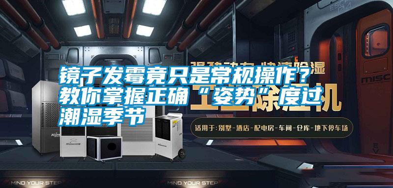 鏡子發霉竟只是常規操作？ 教你掌握正確“姿勢”度過潮濕季節