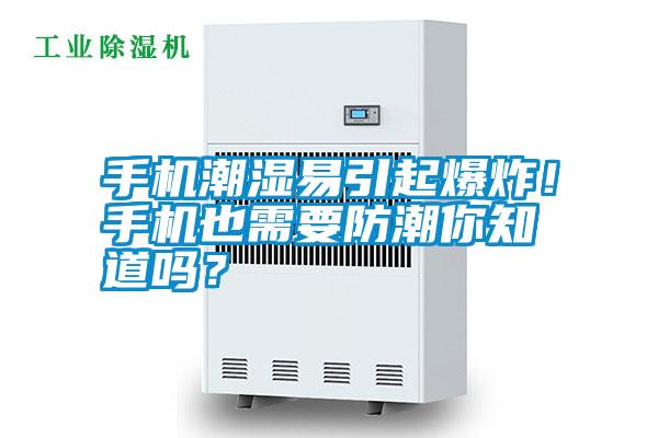 手機潮濕易引起爆炸！手機也需要防潮你知道嗎？