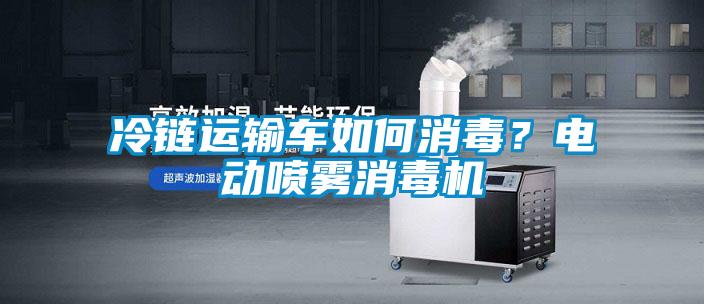 冷鏈運輸車如何消毒？電動噴霧消毒機