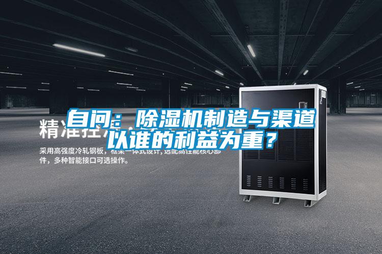 自問(wèn):除濕機(jī)制造與渠道以誰(shuí)的利益為重?