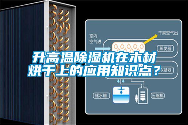 升高溫除濕機在木材烘干上的應用知識點？