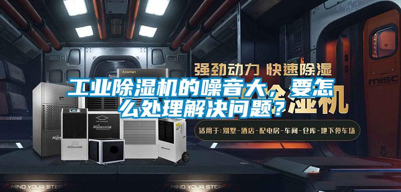 工業(yè)除濕機(jī)的噪音大，要怎么處理解決問題？