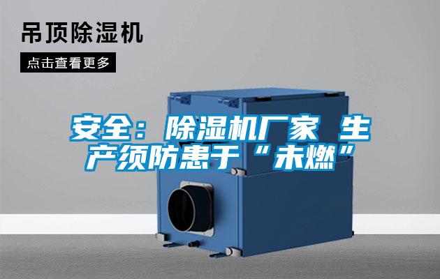 安全：除濕機(jī)廠(chǎng)家 生產(chǎn)須防患于“未燃”