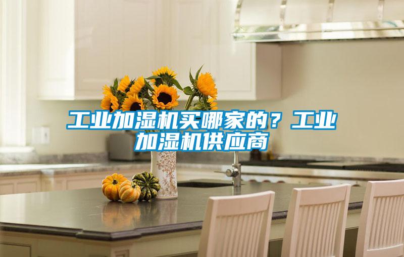 工業(yè)加濕機買哪家的?工業(yè)加濕機供應(yīng)商