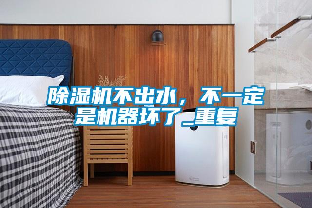 除濕機不出水，不一定是機器壞了_重復