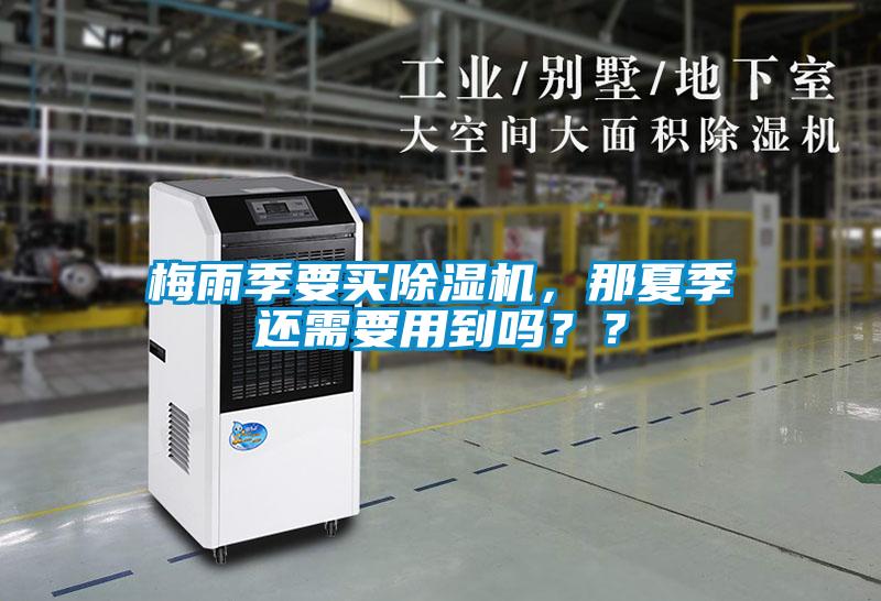 梅雨季要買除濕機(jī)，那夏季還需要用到嗎？？