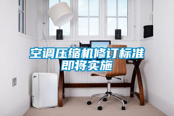 空調(diào)壓縮機修訂標準即將實施