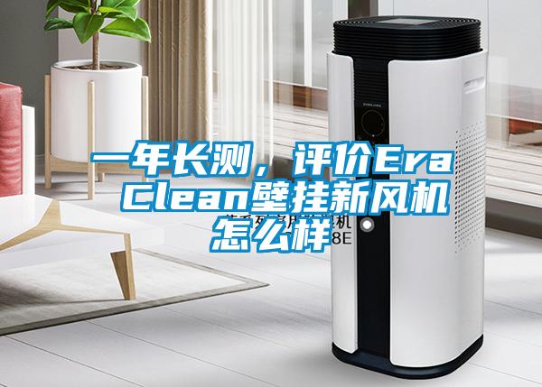 一年長測，評價Era Clean壁掛新風機怎么樣