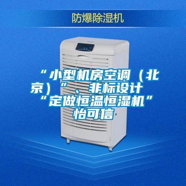 “小型機房空調(北京)”、非標設計“定做恒溫恒濕機”★怡可信