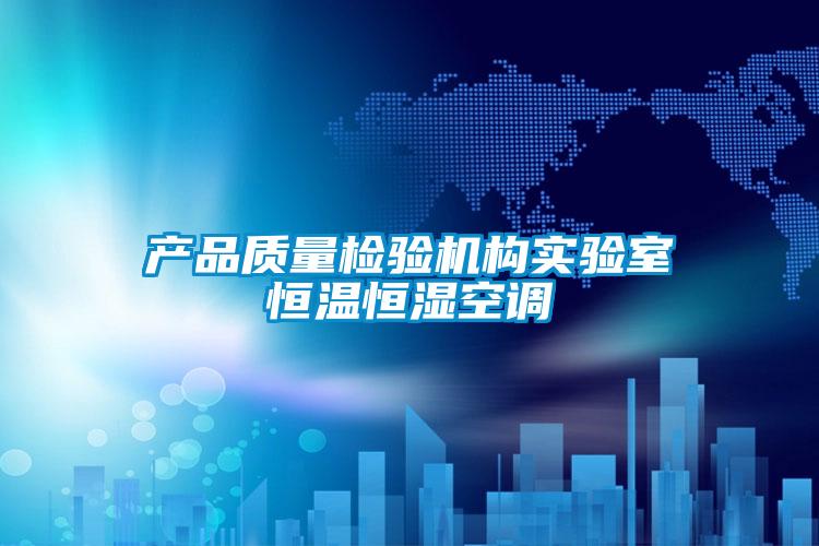 產(chǎn)品質量檢驗機構實驗室恒溫恒濕空調