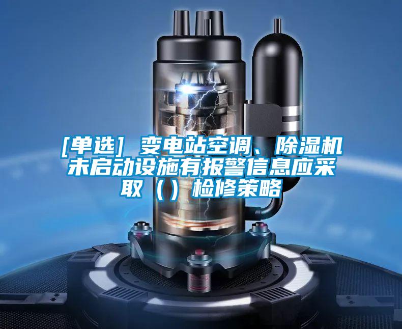 [單選] 變電站空調、除濕機未啟動設施有報警信息應采取（）檢修策略