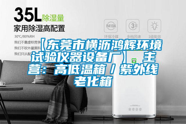 【東莞市橫瀝鴻輝環(huán)境試驗儀器設(shè)備廠】 主營:高低溫箱/紫外線老化箱