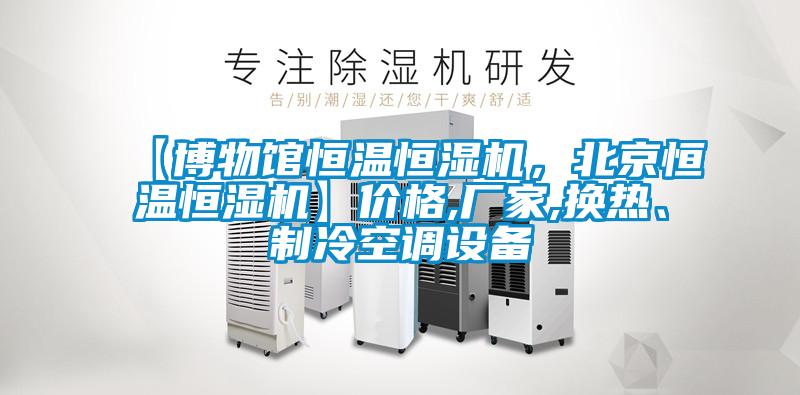 【博物館恒溫恒濕機，北京恒溫恒濕機】價格,廠家,換熱、制冷空調設備