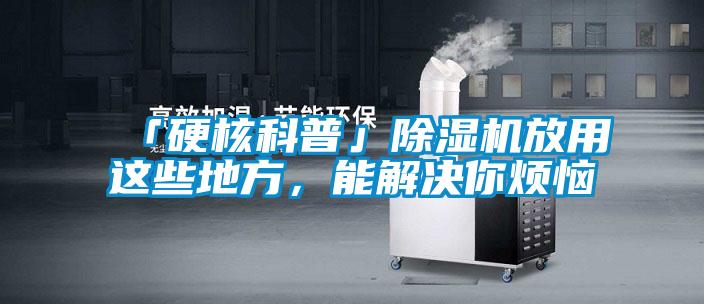 「硬核科普」除濕機(jī)放用這些地方,能解決你煩惱