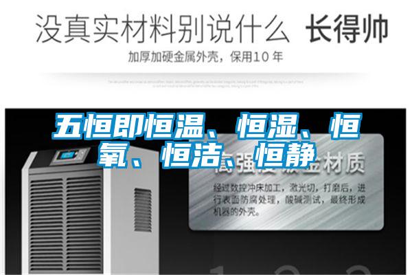 五恒即恒溫、恒濕、恒氧、恒潔、恒靜
