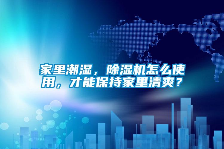 家里潮濕，除濕機(jī)怎么使用，才能保持家里清爽？