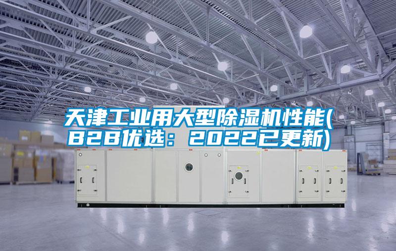 天津工業(yè)用大型除濕機性能(B2B優(yōu)選：2022已更新)
