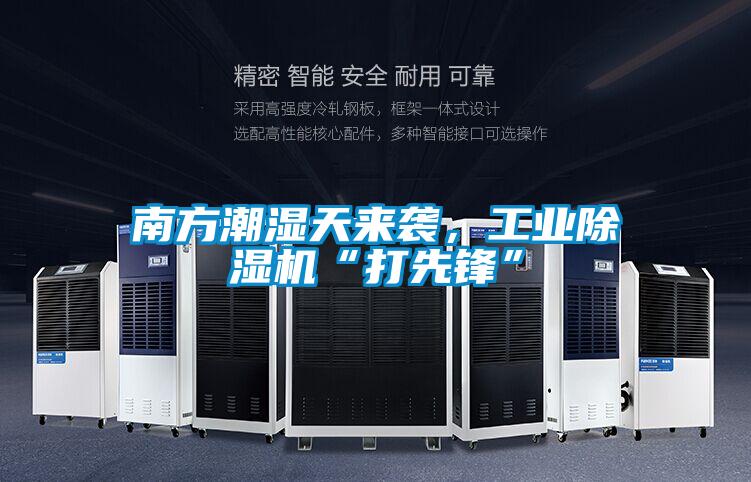 南方潮濕天來襲，工業(yè)除濕機“打先鋒”