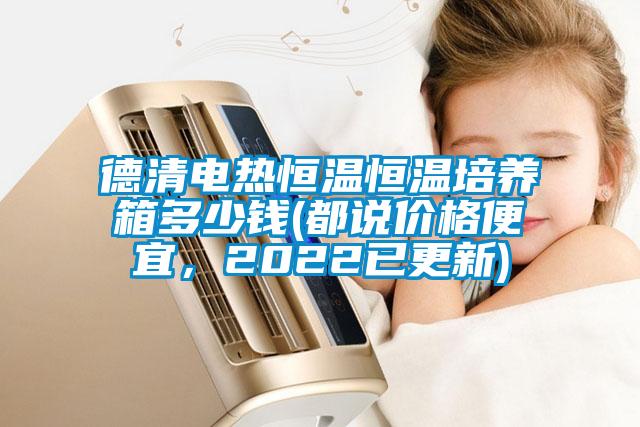 德清電熱恒溫恒溫培養箱多少錢(都說價格便宜,2022已更新)