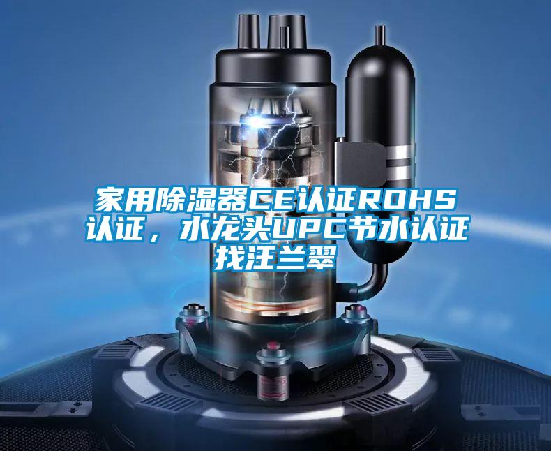 家用除濕器CE認證ROHS認證，水龍頭UPC節水認證找汪蘭翠