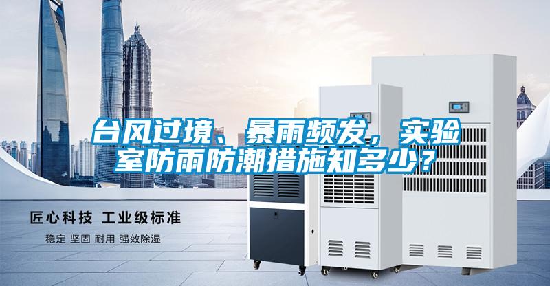 臺風(fēng)過境、暴雨頻發(fā)，實(shí)驗(yàn)室防雨防潮措施知多少？