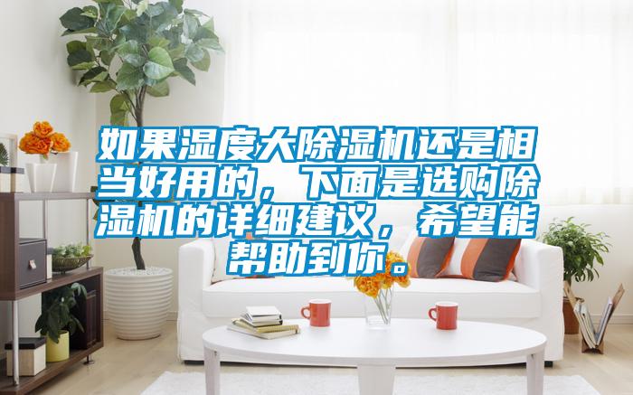 如果濕度大除濕機還是相當好用的，下面是選購除濕機的詳細建議，希望能幫助到你。