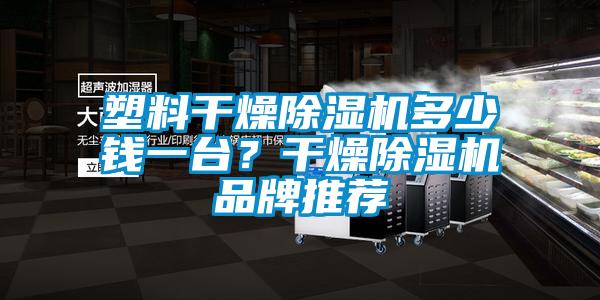 塑料干燥除濕機多少錢一臺？干燥除濕機品牌推薦