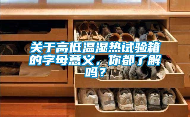 關于高低溫濕熱試驗箱的字母意義，你都了解嗎？