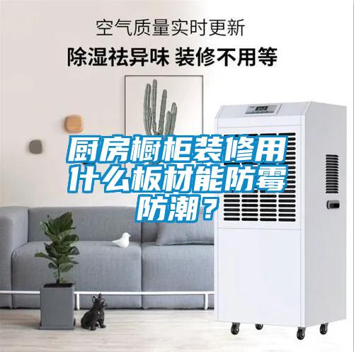 廚房櫥柜裝修用什么板材能防霉防潮？