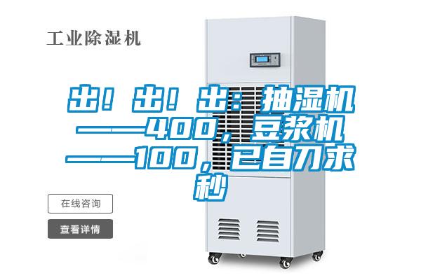 出！出！出：抽濕機——400，豆?jié){機——100，已自刀求秒