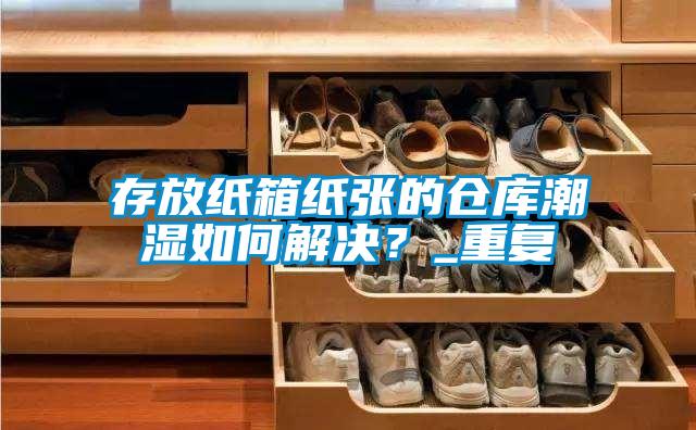 存放紙箱紙張的倉庫潮濕如何解決？_重復(fù)