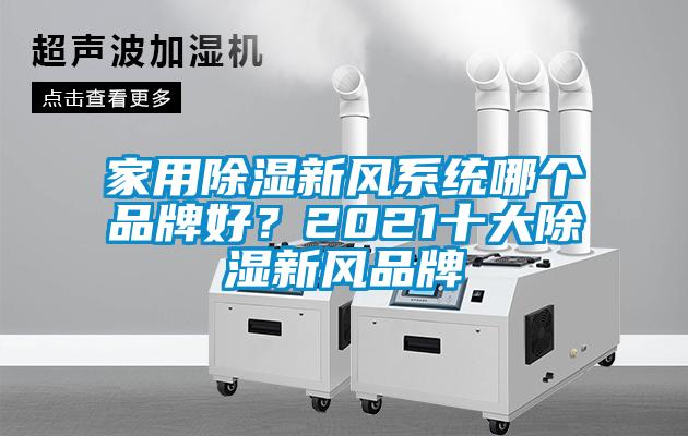 家用除濕新風(fēng)系統(tǒng)哪個品牌好？2021十大除濕新風(fēng)品牌