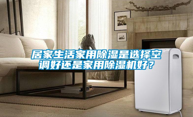 居家生活家用除濕是選擇空調好還是家用除濕機好？
