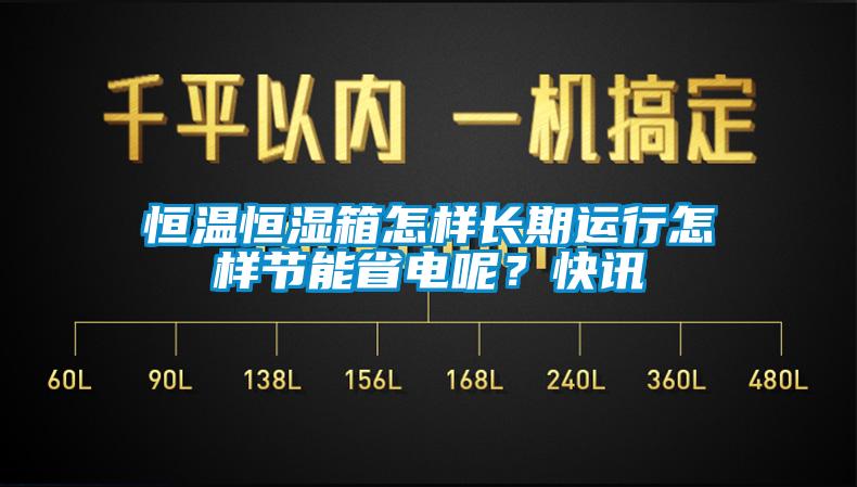 恒溫恒濕箱怎樣長期運行怎樣節能省電呢?快訊