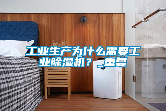 工業生產為什么需要工業除濕機？_重復