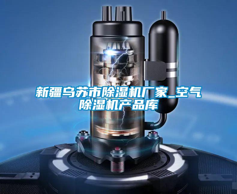 新疆烏蘇市除濕機(jī)廠(chǎng)家_空氣除濕機(jī)產(chǎn)品庫(kù)